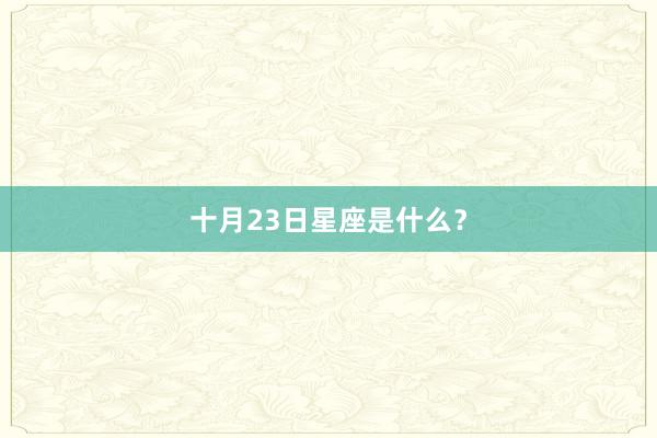 十月23日星座是什么？